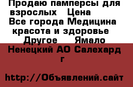 Продаю памперсы для взрослых › Цена ­ 700 - Все города Медицина, красота и здоровье » Другое   . Ямало-Ненецкий АО,Салехард г.